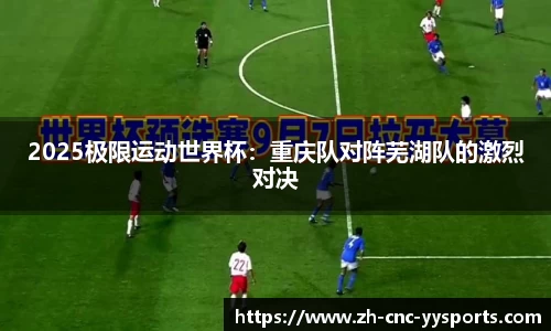 2025极限运动世界杯：重庆队对阵芜湖队的激烈对决