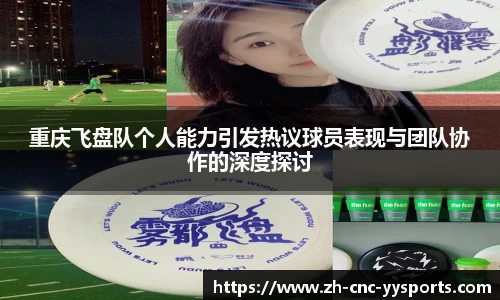 重庆飞盘队个人能力引发热议球员表现与团队协作的深度探讨