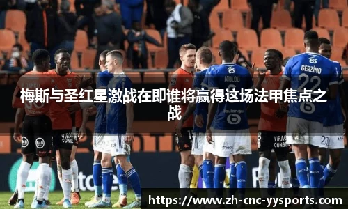 梅斯与圣红星激战在即谁将赢得这场法甲焦点之战